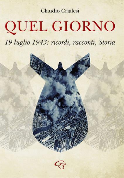 Quel giorno. 19 luglio 1943: ricordi, racconti, Storia - Claudio Crialesi - copertina