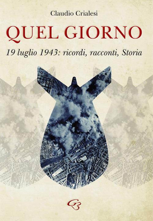 Quel giorno. 19 luglio 1943: ricordi, racconti, Storia - Claudio Crialesi - copertina