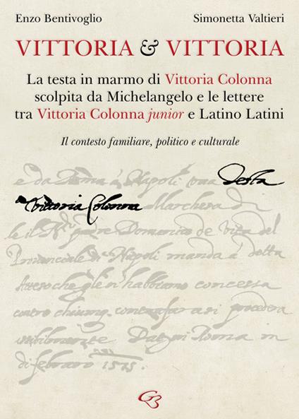 Vittoria e Vittoria. La testa in marmo di Vittoria Colonna scolpita da Michelangelo e le lettere tra Vittoria Colonna junior e Latino Latini - Enzo Bentivoglio,Simonetta Valtieri - copertina