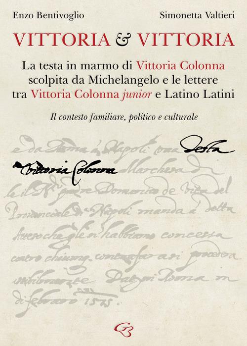 Vittoria e Vittoria. La testa in marmo di Vittoria Colonna scolpita da Michelangelo e le lettere tra Vittoria Colonna junior e Latino Latini - Enzo Bentivoglio,Simonetta Valtieri - copertina
