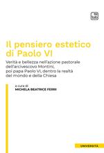 Il pensiero estetico di Paolo VI. Verità e bellezza nell'azione pastorale dell'Arcivescovo Montini poi Papa Paolo VI dentro la realtà del mondo e della Chiesa