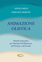 Animazione olistica. Metodo innovativo per operatori del benessere, del turismo e del sociale