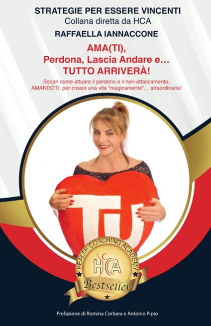 Ama(ti), perdona, lascia andare e... tutto arriverà! Scopri come attuare il perdono e il non-attaccamento, trovare la pace e l'amore (in primis per sé) per creare una vita straordinaria, in cui tutto arriva… come per magia! - Raffaella Iannaccone - copertina