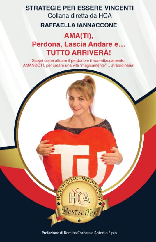 Ama(ti), perdona, lascia andare e... tutto arriverà! Scopri come attuare il perdono e il non-attaccamento, trovare la pace e l'amore (in primis per sé) per creare una vita straordinaria, in cui tutto arriva… come per magia! - Raffaella Iannaccone - copertina