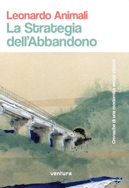 La strategia dell'abbandono. Cronache di una modernità senza visione - Leonardo Animali - copertina