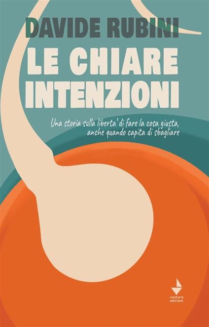 Le chiare intenzioni. Una storia sulla libertà di fare la cosa giusta, anche quando capita di sbagliare - Davide Rubini - ebook