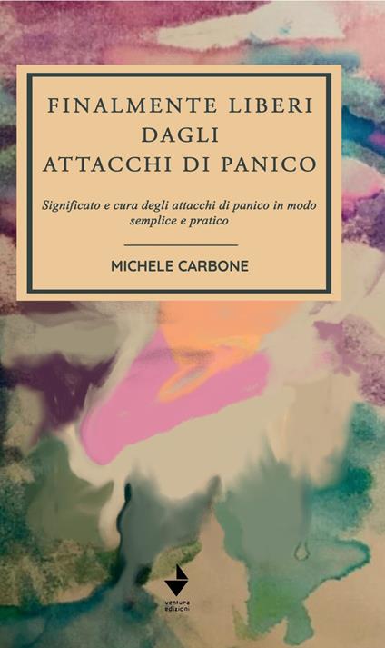 Finalmente liberi dagli attacchi di panico. Significato e cura degli attacchi di panico in modo semplice e pratico - Michele Carbone - copertina