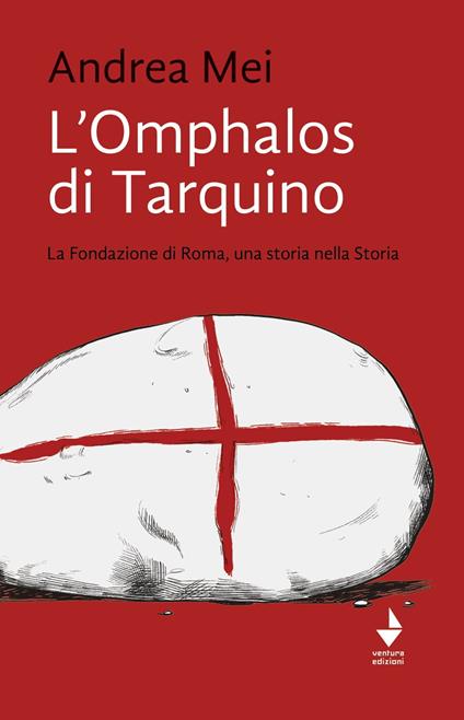 L'Omphalos di Tarquino. La Fondazione di Roma, una storia nella Storia - Andrea Mei - copertina