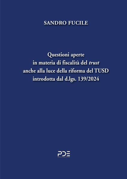 Questioni aperte in materia di fiscalità del «trust» anche alla luce della riforma del TUSD introdotta dal d.lgs. 139/2024 - Sandro Fucile - copertina