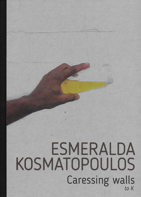 Esmeralda Kosmatopoulos. Caressing walls to K. Catalogo della mostra (Torino, 14 settembre-30 ottobre 2021). Ediz. italiana e inglese - Esmeralda Kosmatopoulos - copertina