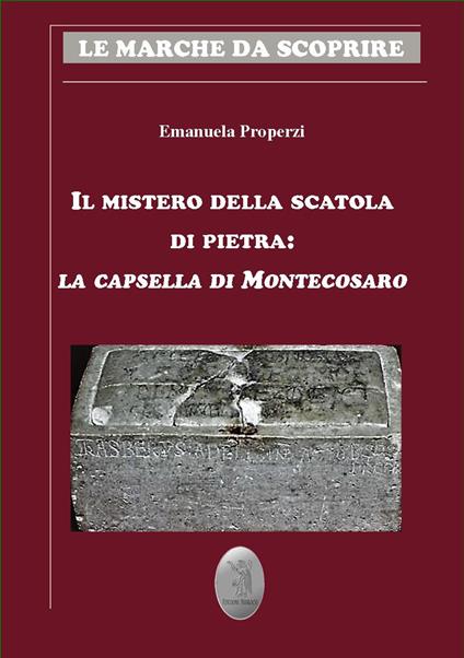 Il mistero della scatola di pietra. La capsella di Montecosaro - Emanuela Properzi - copertina