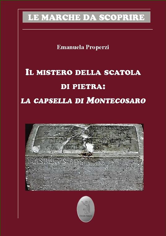 Il mistero della scatola di pietra. La capsella di Montecosaro - Emanuela Properzi - copertina