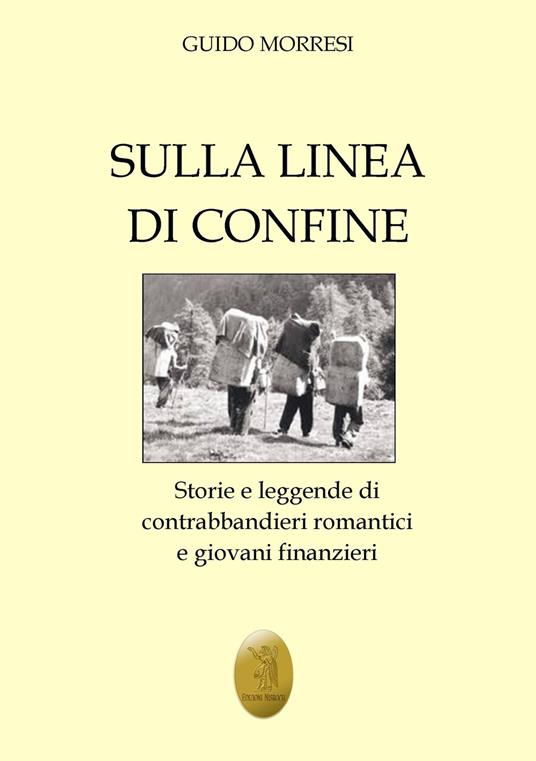 Sulla linea di confine. Storie e leggende di contrabbandieri romantici e giovani finanzieri - Guido Morresi - copertina