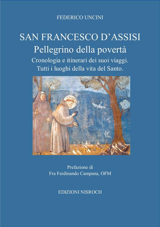 San Francesco D'Assisi, pellegrino della povertà. Cronologia e itinerari dei suoi viaggi. Tutti i luoghi della vita del santo. - Federico Uncini - copertina