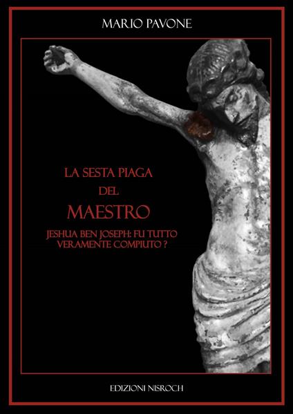La sesta piaga del Maestro. Jeshua Ben Joseph: tutto fu veramente compiuto? - Mario Pavone - copertina