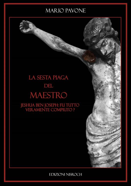 La sesta piaga del Maestro. Jeshua Ben Joseph: tutto fu veramente compiuto? - Mario Pavone - copertina