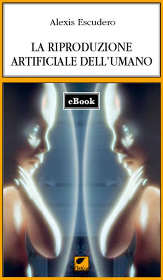 La riproduzione artificiale dell'umano - Alexis Escudero,G. Bernard,N. Guerini - ebook