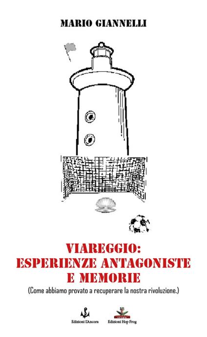 Viareggio: esperienze antagoniste e memorie. (Come abbiamo provato a recuperare la nostra rivoluzione) - Mario Giannelli - copertina