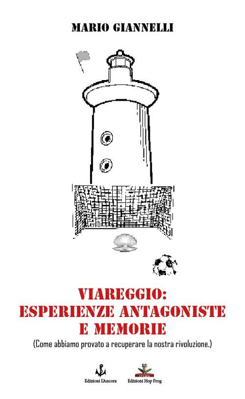 Viareggio: esperienze antagoniste e memorie. (Come abbiamo provato a recuperare la nostra rivoluzione) - Mario Giannelli - copertina