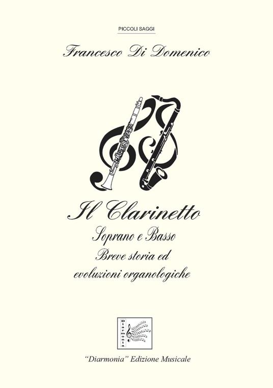 Il clarinetto. Soprano e basso. Breve storia ed evoluzioni organologiche - Francesco Di Domenico - copertina