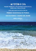 Antologia. Poesie premiate e selezionate dedicate al mare dell'Isola d'Elba. Tratte dalle edizioni dal 2018 al 2021 del premio nazionale di poesia Ascoltando i silenzi del mare. Isola d'Elba