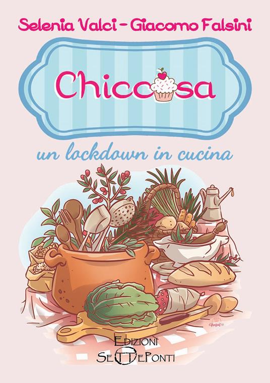 Chiccosa: un lockdown in cucina - Selenia Valci,Giacomo Falsini - copertina
