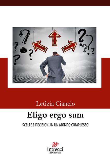 Eligo ergo sum. Scelte e decisioni in un mondo complesso - Letizia Ciancio - copertina