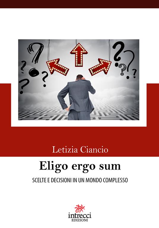 Eligo ergo sum. Scelte e decisioni in un mondo complesso - Letizia Ciancio - copertina