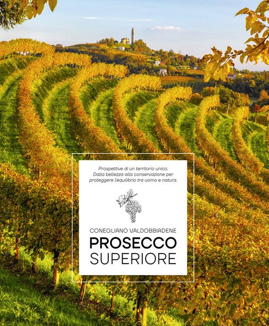 Prosecco Superiore. Prospettive di un territorio unico. Dalla bellezza alla conservazione per proteggere l’equilibrio tra uomo e natura - Elisa Giraud,Arcangelo Piai - copertina