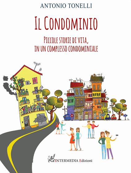 Il condominio. Piccole storie di vita, in un complesso condominiale - Antonio Tonelli - copertina