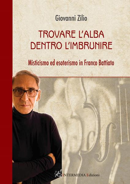 Trovare l'alba dentro l'imbrunire. Misticismo ed esoterismo in Franco Battiato - Giovanni Zilio - copertina