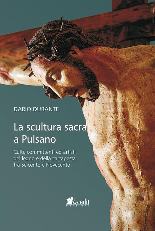 La scultura sacra a Pulsano. Culti, committenti ed artisti del legno e della cartapesta tra Seicento e Novecento - Dario Durante - copertina