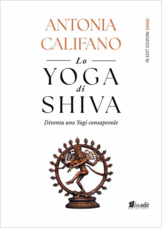 Lo yoga di Shiva. Diventa uno Yogi consapevole - Antonia Califano - copertina