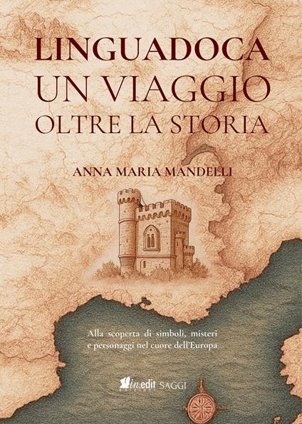 Linguadoca. Un viaggio oltre la storia. Alla scoperta di simboli, misteri e personaggi nel cuore dell'Europa - Anna Maria Mandelli - copertina