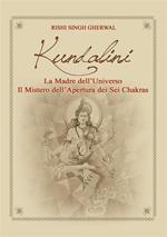 Kundalini. La madre dell'universo Il mistero dell'apertura dei sei chakra