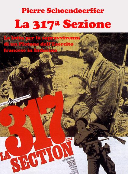 La 317ª sezione. La lotta per la sopravvivenza di un plotone dell’esercito francese in Indocina. Ediz. illustrata - Pierre Schoendoerffer - copertina