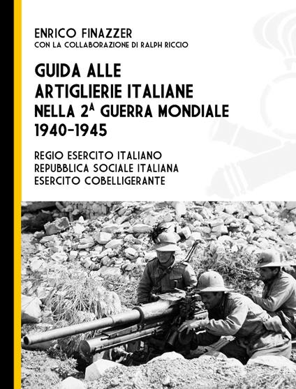 Guida alle artiglierie italiane nella seconda guerra mondiale, 1940-1945. Regio esercito italiano, Repubblica Sociale Italiana, esercito cobelligerante - Enrico Finazzer - copertina