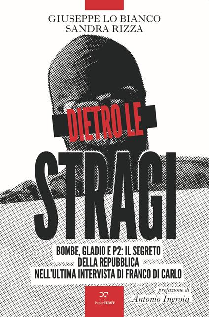 Dietro le stragi. Bombe, Gladio e P2: il segreto della Repubblica nell'ultima intervista di Franco Di Carlo - Giuseppe Lo Bianco,Sandra Rizza - copertina