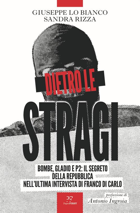 Dietro le stragi. Bombe, Gladio e P2: il segreto della Repubblica nell'ultima intervista di Franco Di Carlo - Giuseppe Lo Bianco,Sandra Rizza - copertina