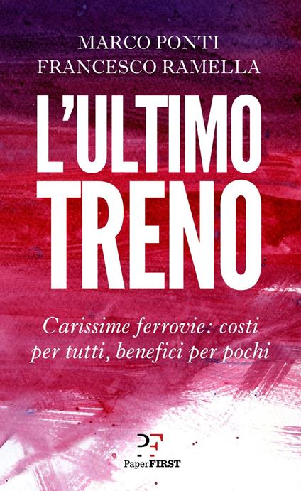 L' ultimo treno. Carissime ferrovie: costi per tutti, benefici per pochi - Marco Ponti,Francesco Ramella - ebook