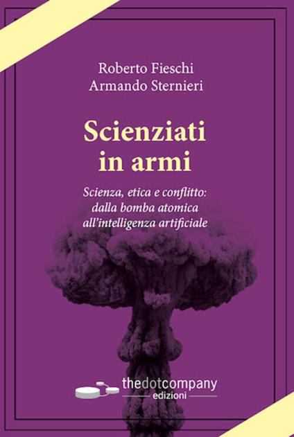 Scienziati in armi. Scienza, etica e conflitto: dalla bomba atomica all’intelligenza artificiale - Armando Sternieri,Roberto Fieschi - copertina