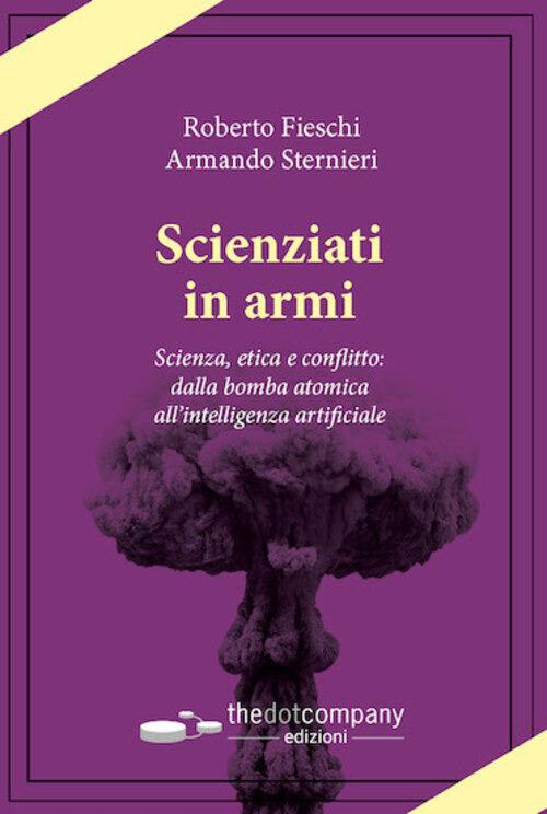 Scienziati in armi. Scienza, etica e conflitto: dalla bomba atomica all’intelligenza artificiale - Armando Sternieri,Roberto Fieschi - copertina