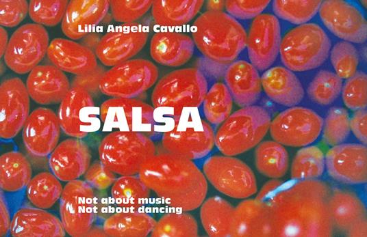 Salsa. Not about music, not about dancing. Ediz. illustrata - Lilia Angela Cavallo - copertina