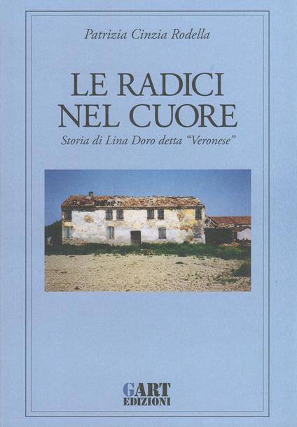 Le radici nel cuore. Storia di Lina Doro detta «Veronese» - Patrizia Cinzia Rodella - copertina