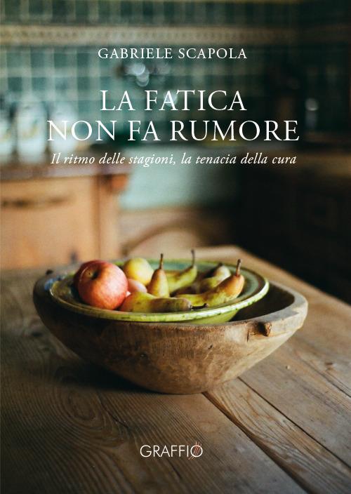 La fatica non fa rumore. Il ritmo delle stagioni, la tenacia della cura - Gabriele Scapola - copertina