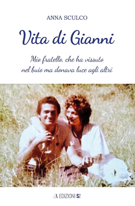 Vita di Gianni. Mio fratello, che ha vissuto nel buio ma donava luce agli altri - Anna Sculco - copertina