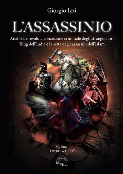 L'assassinio. Analisi dell'evoluta concezione criminale degli strangolatori Thug dell'India e la setta degli Assassini dell'Islam - Giorgio Izzi - copertina
