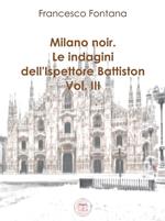 Milano noir. Le indagini dell'ispettore Battiston. Vol. 3