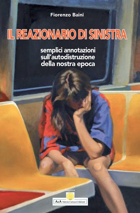Il reazionario di sinistra. Semplici annotazioni sull'autodistruzione della nostra epoca - Fiorenzo Baini - copertina
