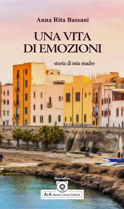 Una vita di emozioni. Storia di mia madre - Anna Rita Bassani - copertina